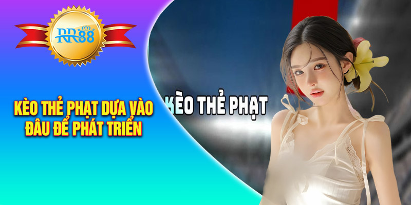 Kèo thẻ phạt dựa vào đâu để phát triển